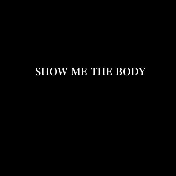 SHOW ME THE BODY