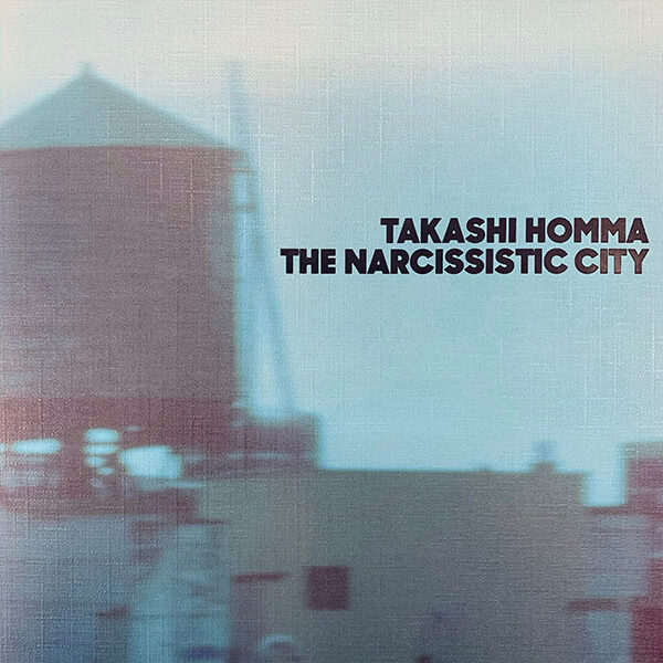 TAKASHI HOMMA / THE NARCISSISTIC CITY